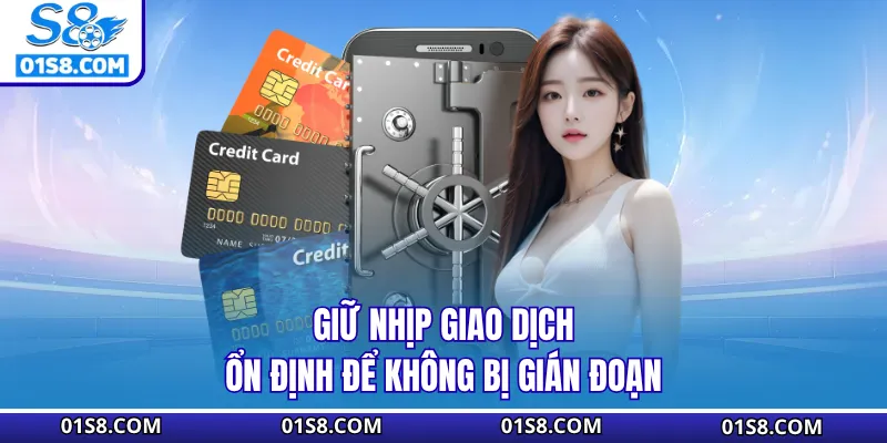 Giữ nhịp giao dịch ổn định để không bị gián đoạn