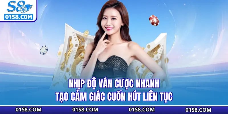 Nhịp độ ván cược nhanh tạo cảm giác cuốn hút liên tục